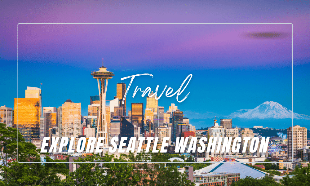 Things To Do In Seattle Washington – Recommended Sightseeing